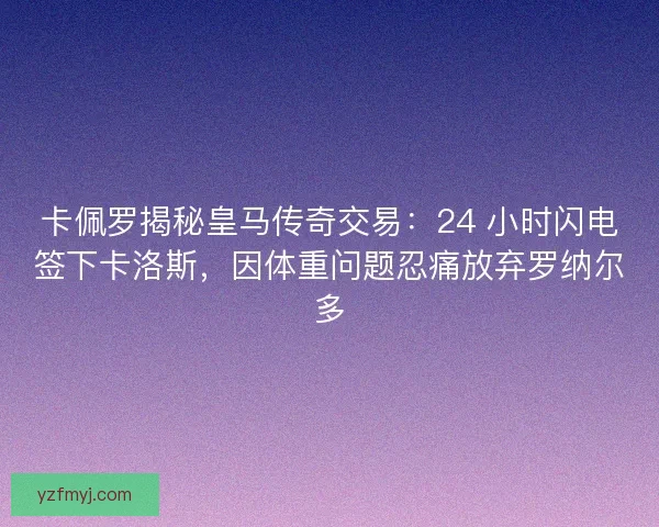 卡佩罗揭秘皇马传奇交易：24 小时闪电签下卡洛斯，因体重问题忍痛放弃罗纳尔多