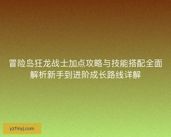 冒险岛狂龙战士加点攻略与技能搭配全面解析新手到进阶成长路线详解