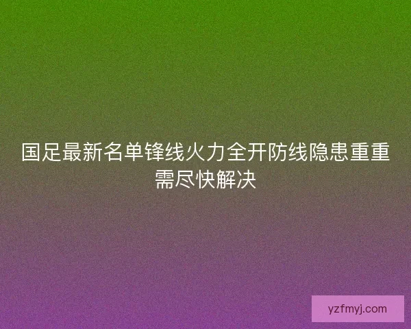国足最新名单锋线火力全开防线隐患重重需尽快解决