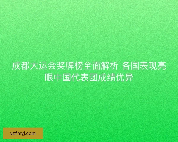 成都大运会奖牌榜全面解析 各国表现亮眼中国代表团成绩优异