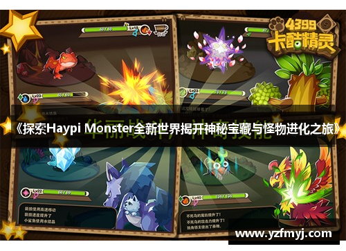 《探索Haypi Monster全新世界揭开神秘宝藏与怪物进化之旅》